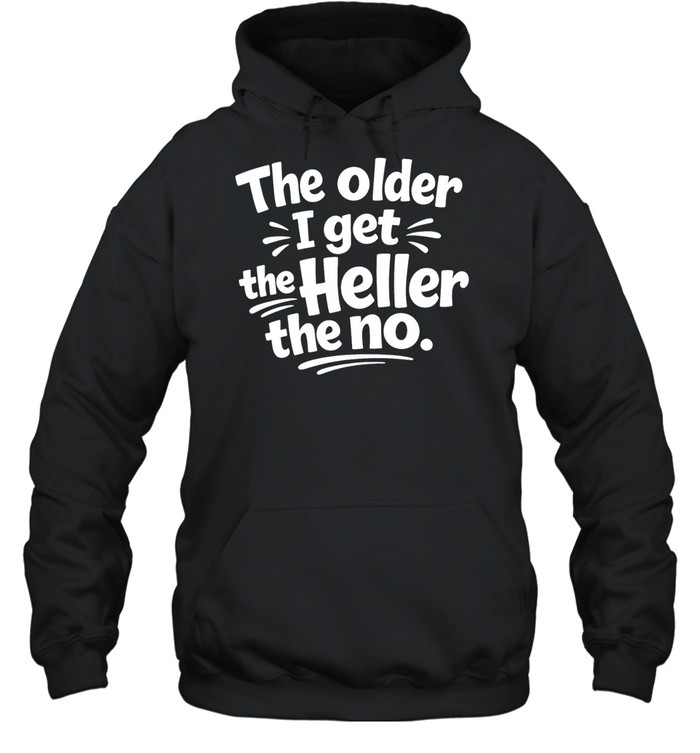 The Older I Get The Heller The No Funny Saying Unisex Hoodie