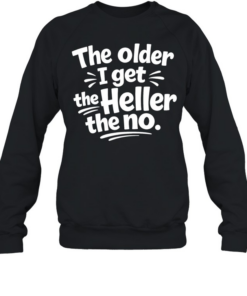 The Older I Get The Heller The No Funny Saying Unisex Sweatshirt