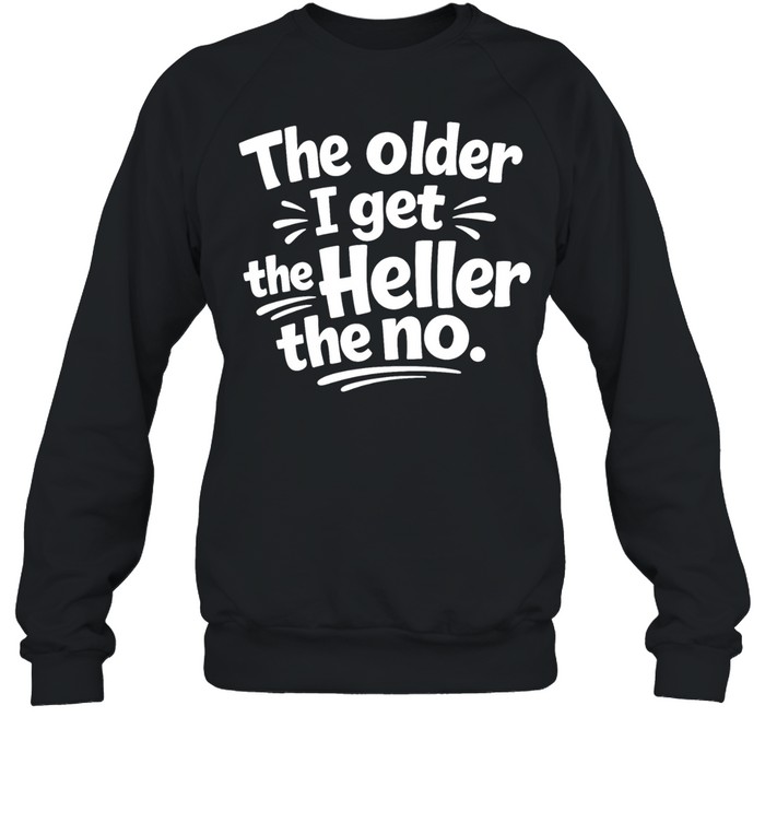 The Older I Get The Heller The No Funny Saying Unisex Sweatshirt