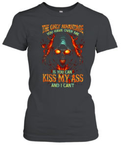 The Only Advantage You Have Over Me Is You Can Kiss My Ass And I Cant  Classic Women's T-shirt