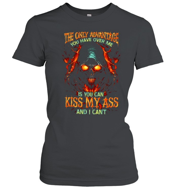 The Only Advantage You Have Over Me Is You Can Kiss My Ass And I Cant Classic Women's T-shirt