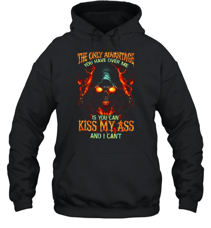 The Only Advantage You Have Over Me Is You Can Kiss My Ass And I Cant Unisex Hoodie