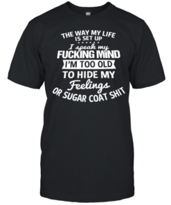 The Way My Life Is Set Up I Speak My Fucking Mind I Am Too Old To Hide My Feelings  Classic Men's T-shirt