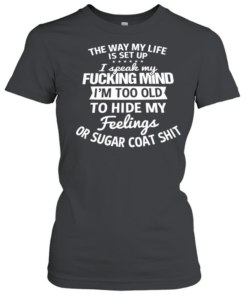 The Way My Life Is Set Up I Speak My Fucking Mind I Am Too Old To Hide My Feelings  Classic Women's T-shirt