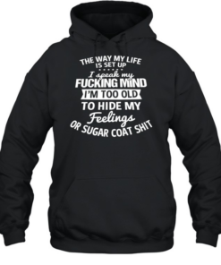 The Way My Life Is Set Up I Speak My Fucking Mind I Am Too Old To Hide My Feelings  Unisex Hoodie