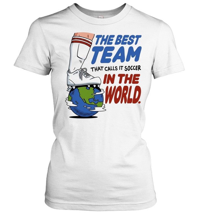 The best team that calls it soccer in the world Classic Women's T-shirt