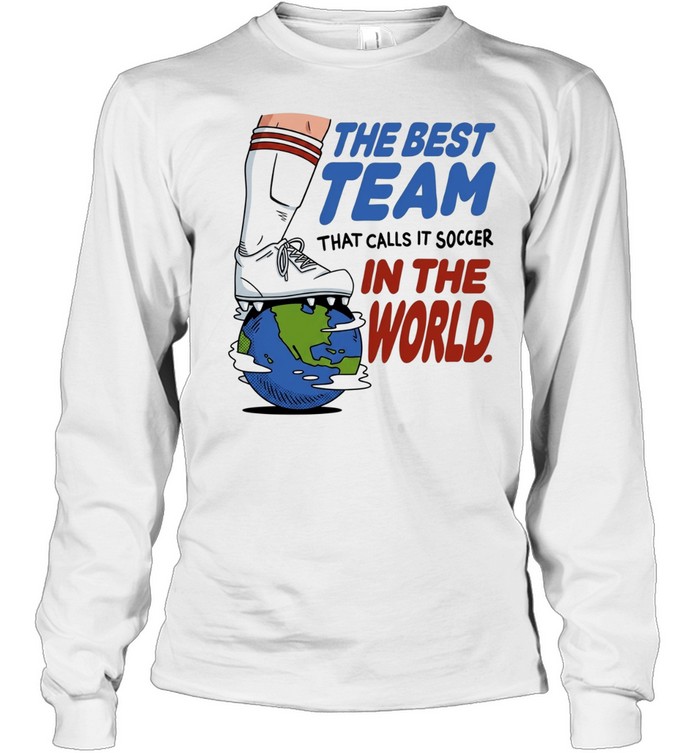 The best team that calls it soccer in the world Long Sleeved T-shirt