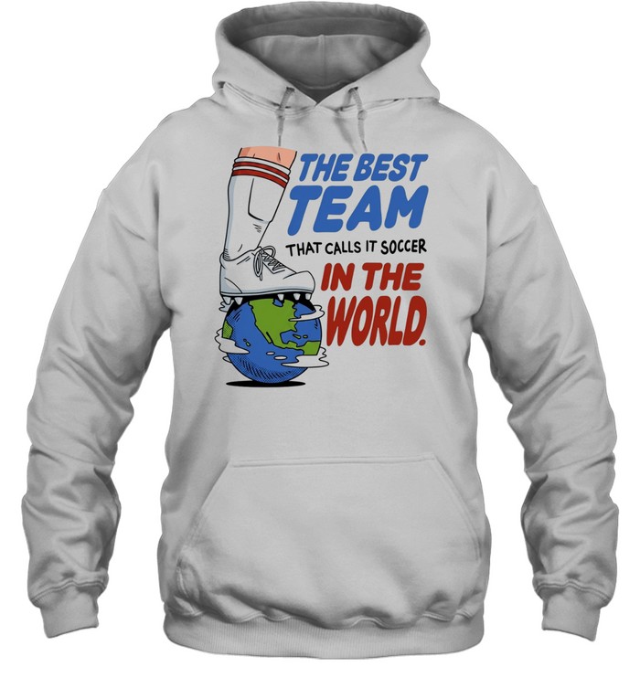 The best team that calls it soccer in the world Unisex Hoodie
