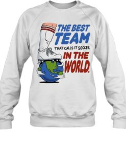 The best team that calls it soccer in the world Unisex Sweatshirt