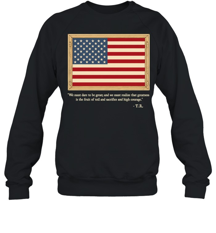 Theodore Roosevelt We Must Dare To Be Great Quote Unisex Sweatshirt