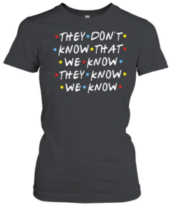 They Don’t Know That We Know They Know We Know Friends Classic Women's T-shirt