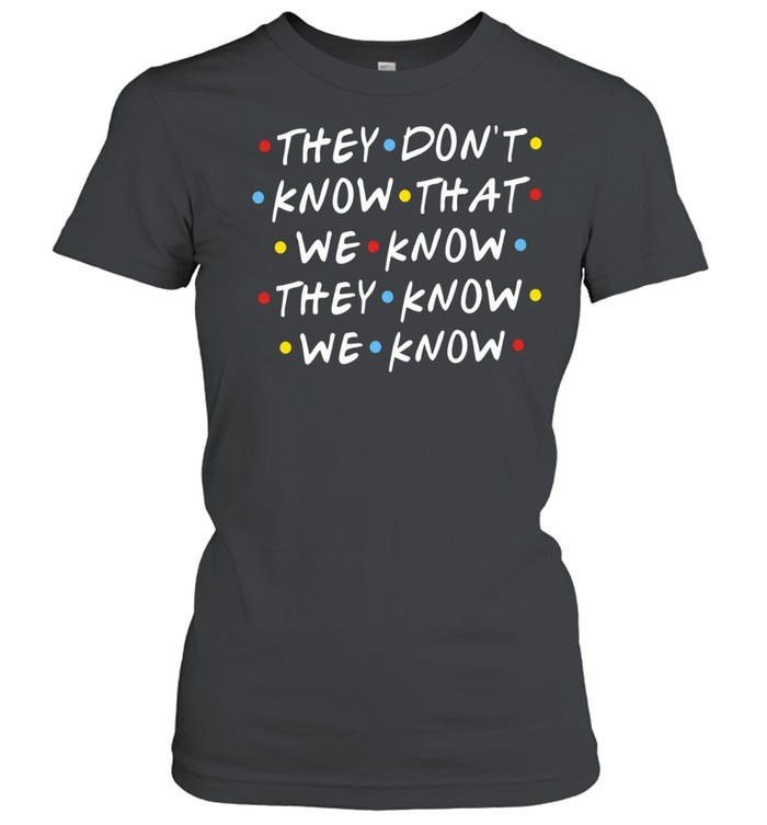 They Don’t Know That We Know They Know We Know Friends Classic Women's T-shirt