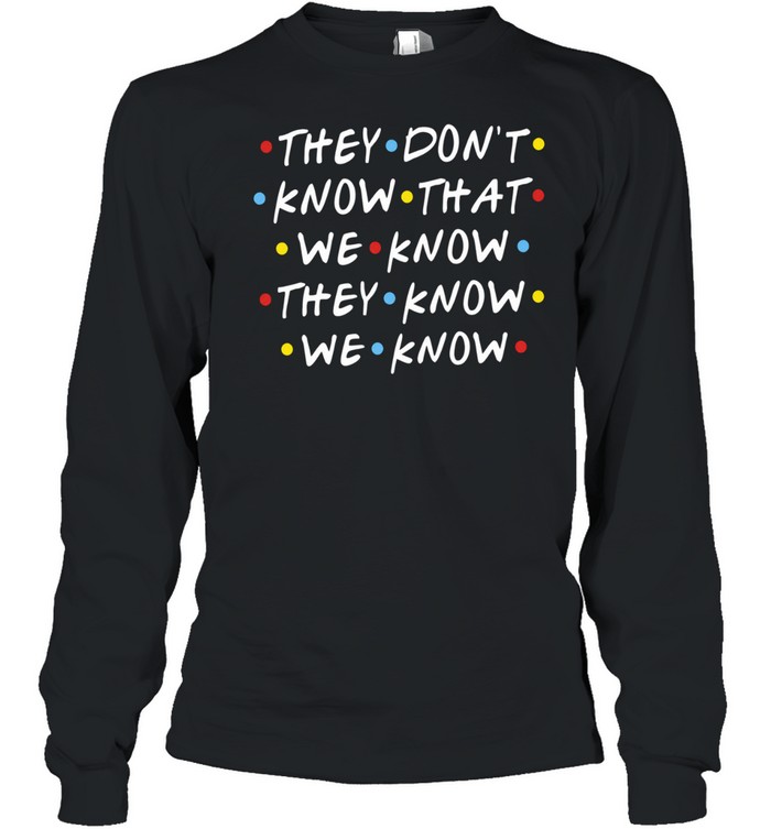 They Don’t Know That We Know They Know We Know Friends Long Sleeved T-shirt