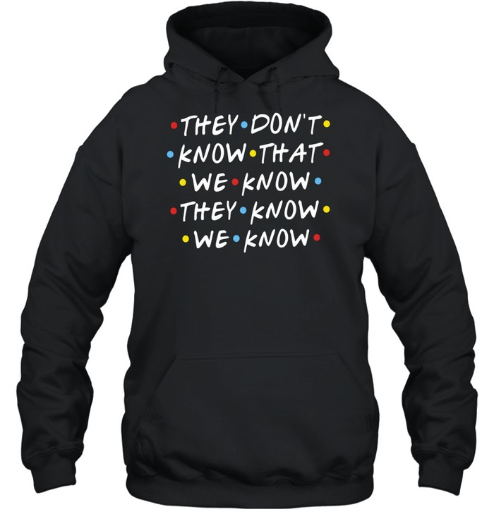 They Don’t Know That We Know They Know We Know Friends Unisex Hoodie