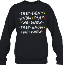 They Don’t Know That We Know They Know We Know Friends Unisex Sweatshirt