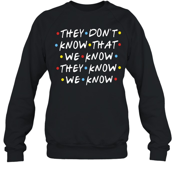 They Don’t Know That We Know They Know We Know Friends Unisex Sweatshirt