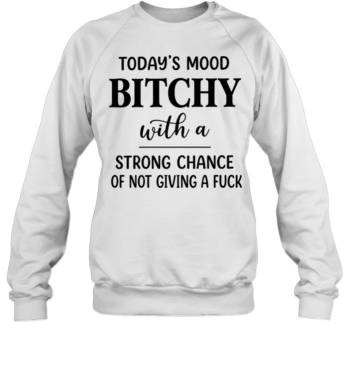 Today’s Mood Bitchy With A Strong Chance Of Not Giving A Fuck Unisex Sweatshirt