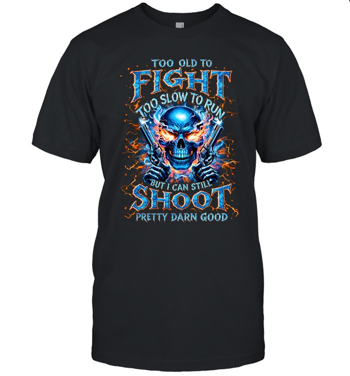 Too Old To Fight Too Slow To Run But I Can Still Shoot Pretty Darn Good Classic Men's T-shirt