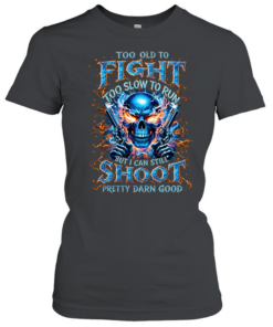 Too Old To Fight Too Slow To Run But I Can Still Shoot Pretty Darn Good  Classic Women's T-shirt
