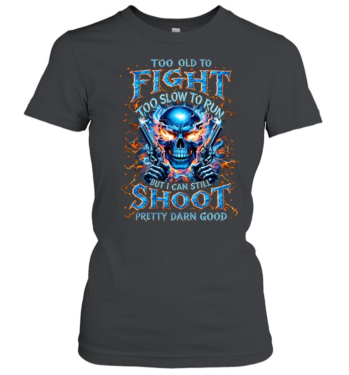 Too Old To Fight Too Slow To Run But I Can Still Shoot Pretty Darn Good Classic Women's T-shirt