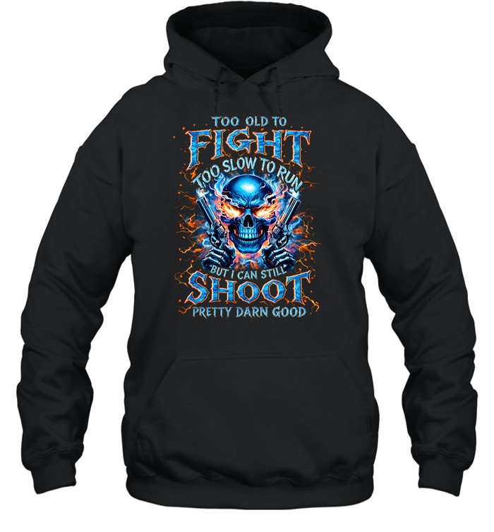 Too Old To Fight Too Slow To Run But I Can Still Shoot Pretty Darn Good Unisex Hoodie