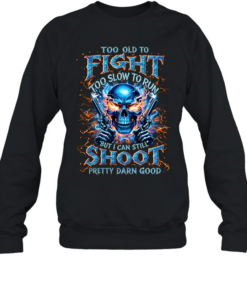 Too Old To Fight Too Slow To Run But I Can Still Shoot Pretty Darn Good Unisex Sweatshirt