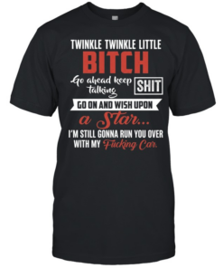 Twinkle Twinkle Little Bitch Go Ahead Keep Talking I Am Still Gonna Run You Over  Classic Men's T-shirt