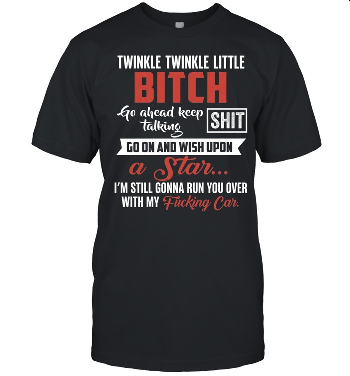 Twinkle Twinkle Little Bitch Go Ahead Keep Talking I Am Still Gonna Run You Over Classic Men's T-shirt