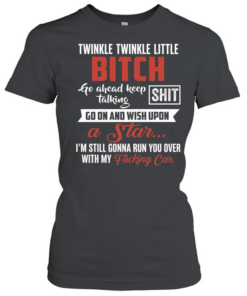Twinkle Twinkle Little Bitch Go Ahead Keep Talking I Am Still Gonna Run You Over Classic Women's T-shirt