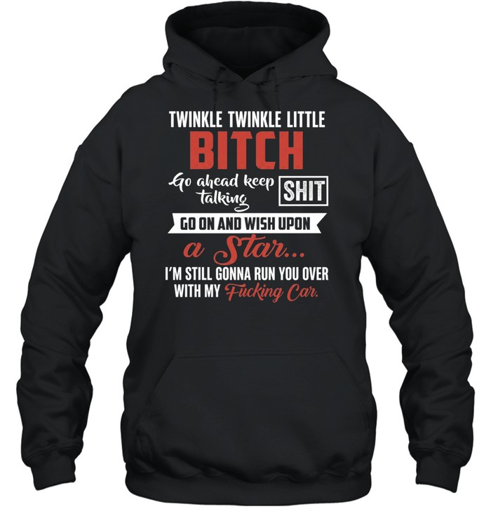 Twinkle Twinkle Little Bitch Go Ahead Keep Talking I Am Still Gonna Run You Over Unisex Hoodie