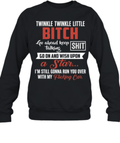 Twinkle Twinkle Little Bitch Go Ahead Keep Talking I Am Still Gonna Run You Over Unisex Sweatshirt