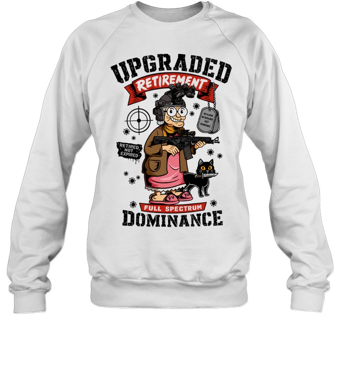 Upgraded Retirement Full Spectrum Dominance Retired Not Expired Unisex Sweatshirt
