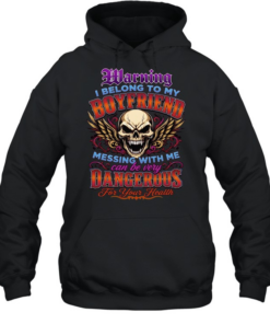 Warning I Belong To My Boyfriend Messing With Me Can Be Very Dangerous For Your Health Unisex Hoodie