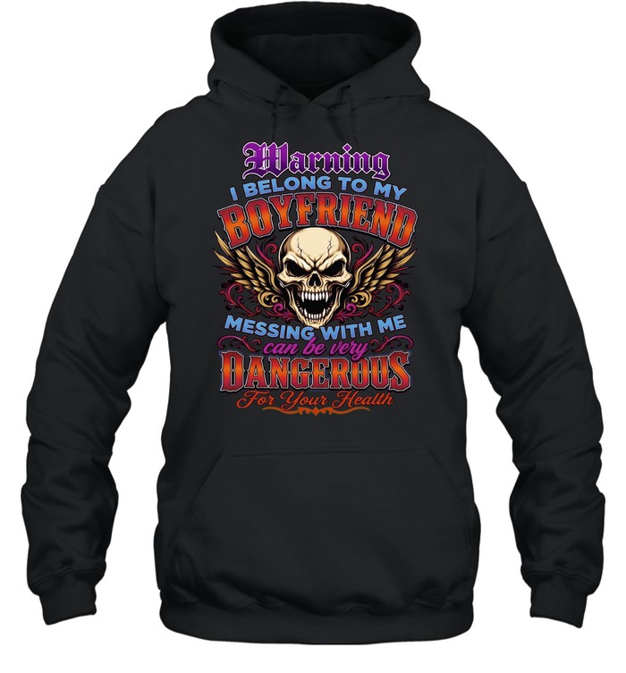 Warning I Belong To My Boyfriend Messing With Me Can Be Very Dangerous For Your Health Unisex Hoodie