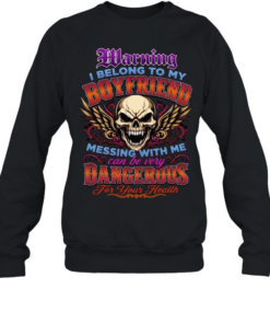 Warning I Belong To My Boyfriend Messing With Me Can Be Very Dangerous For Your Health Unisex Sweatshirt