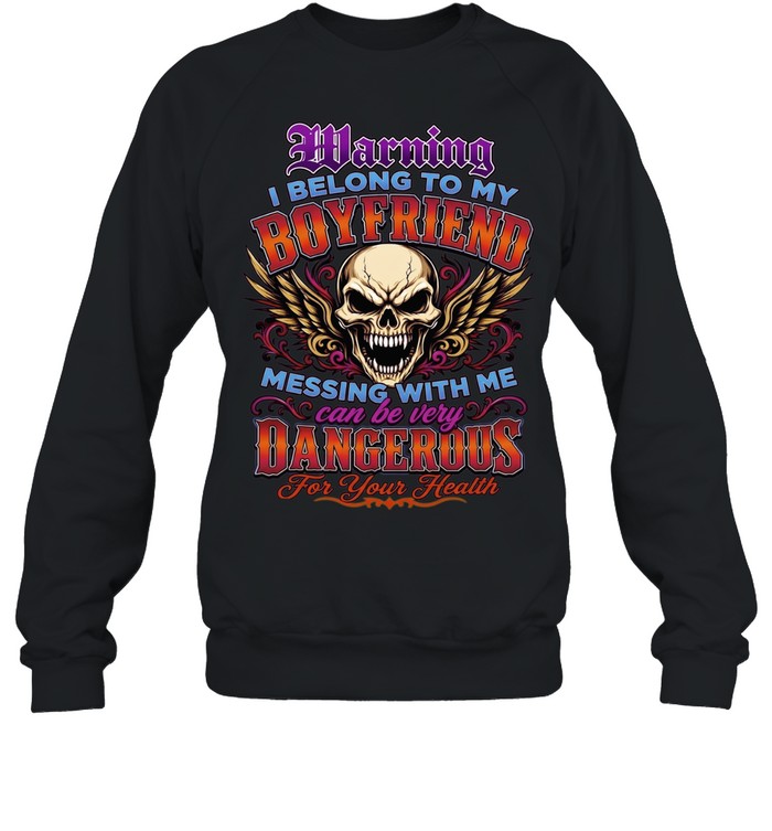 Warning I Belong To My Boyfriend Messing With Me Can Be Very Dangerous For Your Health Unisex Sweatshirt