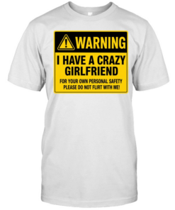 Warning I Have a Crazy Girlfriend for Your Own Personal Safety Please Do Not Flirt with Me Classic Men's T-shirt