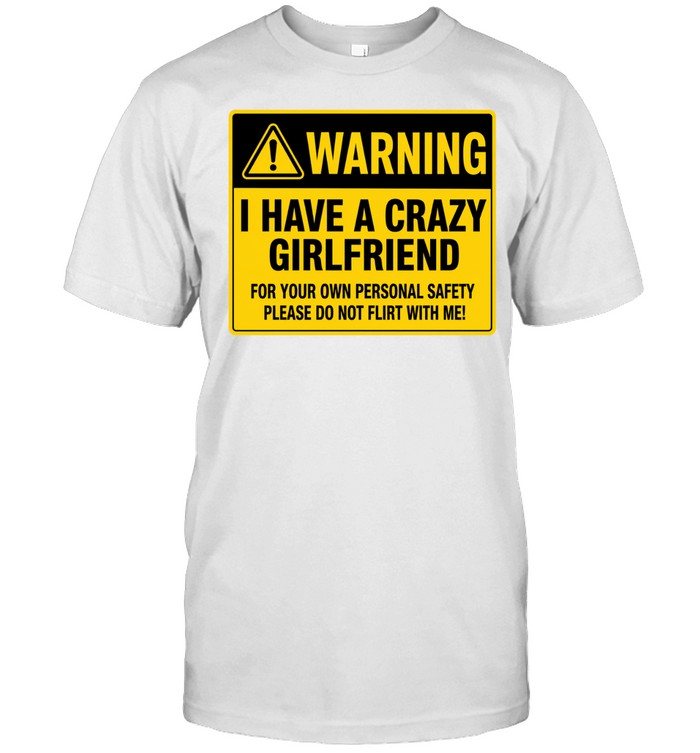 Warning I Have a Crazy Girlfriend for Your Own Personal Safety Please Do Not Flirt with Me Classic Men's T-shirt