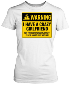 Warning I Have a Crazy Girlfriend for Your Own Personal Safety Please Do Not Flirt with Me  Classic Women's T-shirt