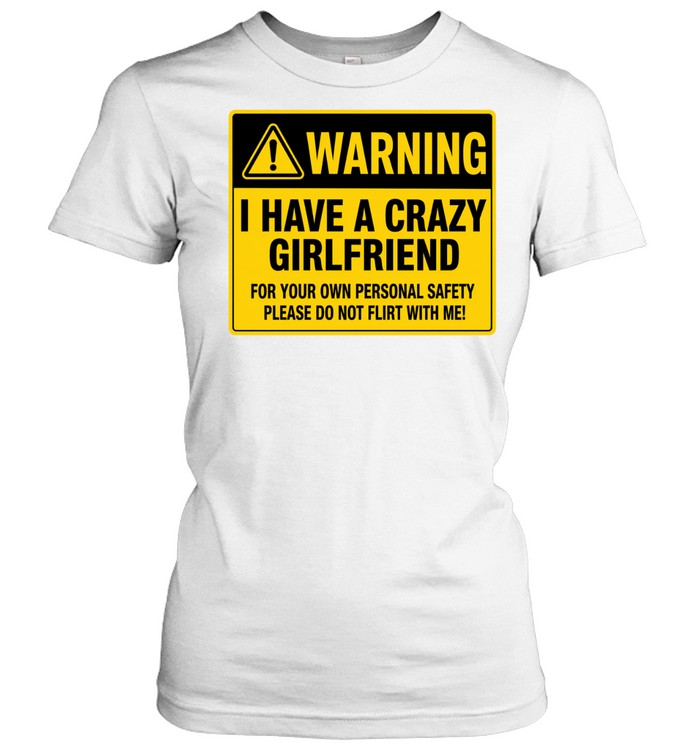 Warning I Have a Crazy Girlfriend for Your Own Personal Safety Please Do Not Flirt with Me Classic Women's T-shirt
