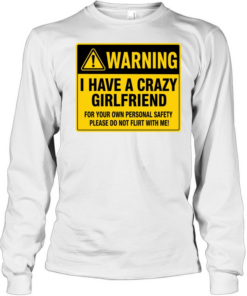 Warning I Have a Crazy Girlfriend for Your Own Personal Safety Please Do Not Flirt with Me Long Sleeved T-shirt