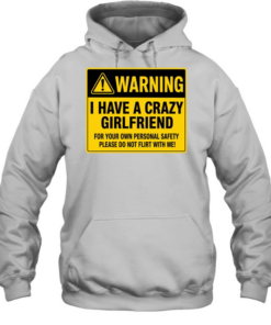 Warning I Have a Crazy Girlfriend for Your Own Personal Safety Please Do Not Flirt with Me Unisex Hoodie