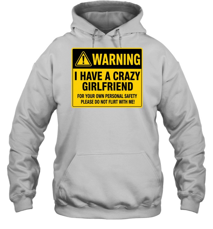 Warning I Have a Crazy Girlfriend for Your Own Personal Safety Please Do Not Flirt with Me Unisex Hoodie