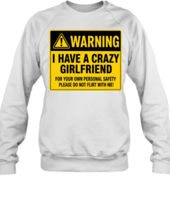 Warning I Have a Crazy Girlfriend for Your Own Personal Safety Please Do Not Flirt with Me Unisex Sweatshirt