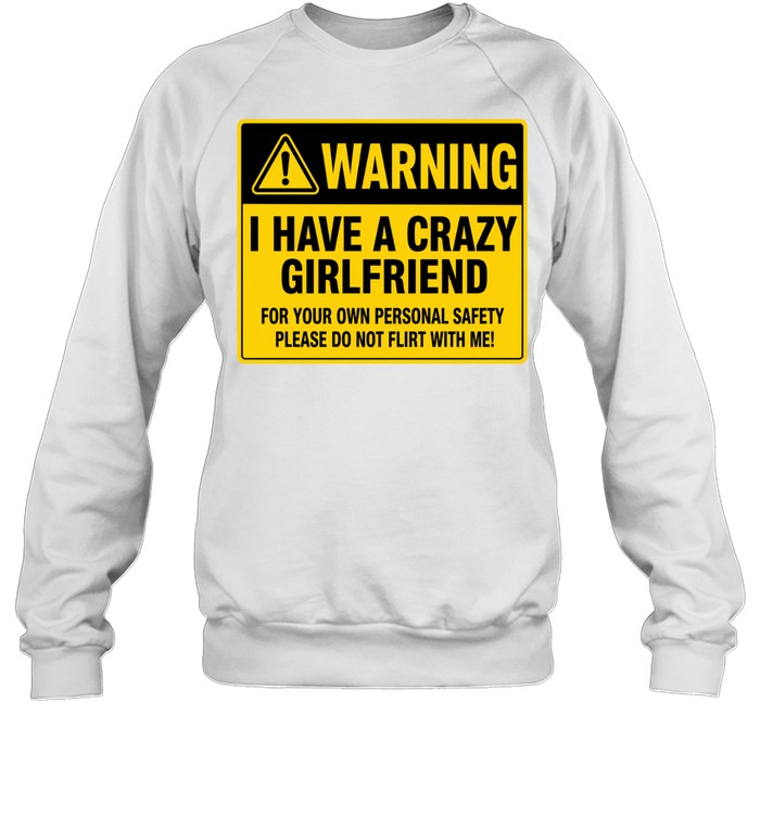 Warning I Have a Crazy Girlfriend for Your Own Personal Safety Please Do Not Flirt with Me Unisex Sweatshirt