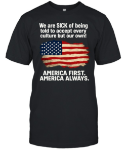 We Are Sick Of Being Told To Accept Every Culture But Our Own America First America Always Patriotic Statement Classic Men's T-shirt