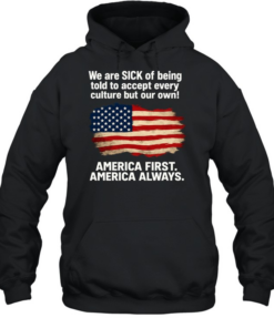 We Are Sick Of Being Told To Accept Every Culture But Our Own America First America Always Patriotic Statement Unisex Hoodie
