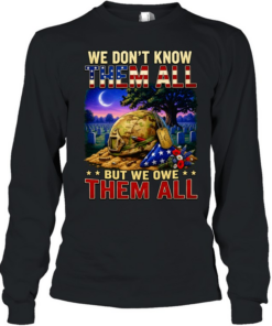 We Don’t Know Them All But We Owe Them All Military Memorial Long Sleeved T-shirt