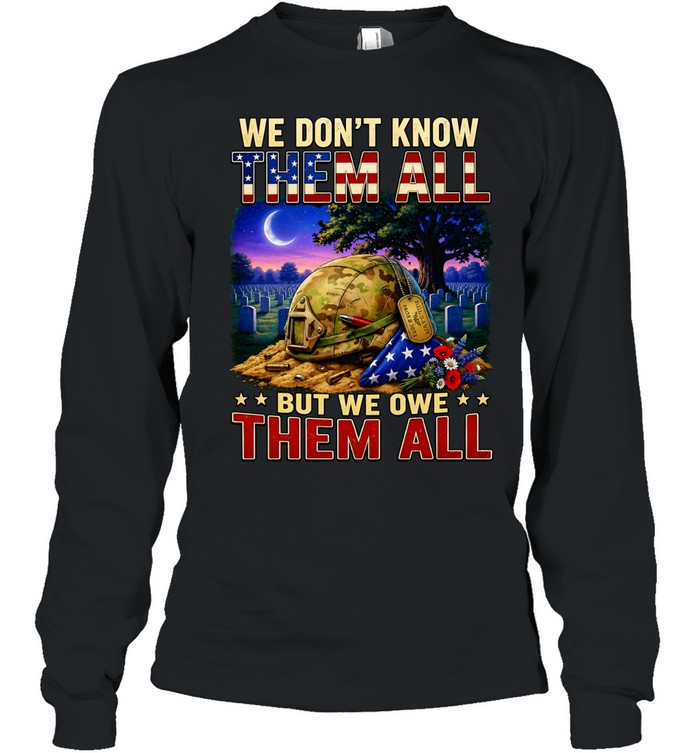 We Don’t Know Them All But We Owe Them All Military Memorial Long Sleeved T-shirt