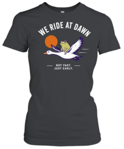 We Ride at Dawn Not Fast Just Early Frog on Goose  Classic Women's T-shirt